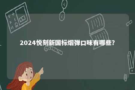 2024悦刻新国标烟弹口味有哪些
？ 
